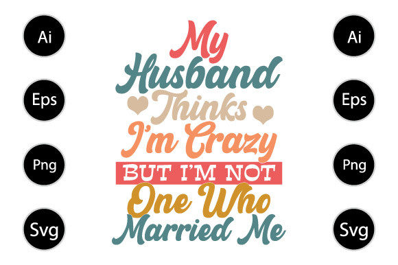 My Husband Thinks I’m Crazy T Shirt Graphics for Crafts